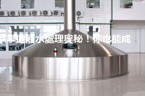 掌握廢水處理奧秘！你也能成為環(huán)保專家？